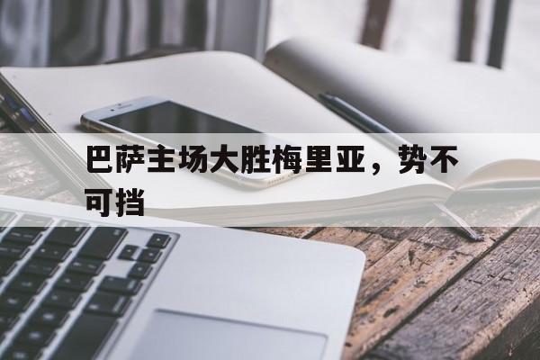 关于巴萨主场大胜梅里亚，势不可挡的信息